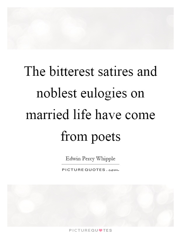 The bitterest satires and noblest eulogies on married life have come from poets Picture Quote #1