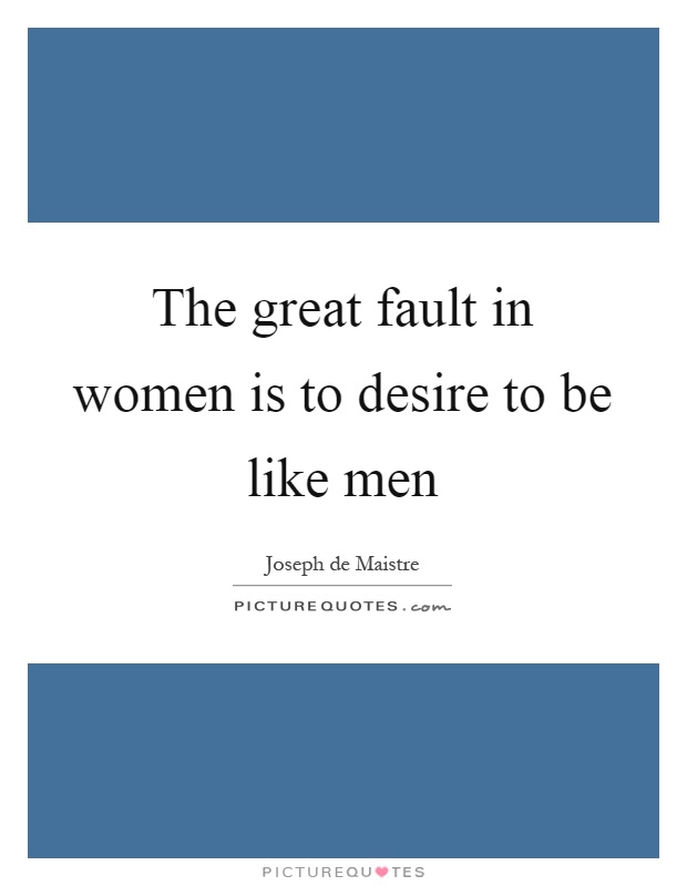 The great fault in women is to desire to be like men Picture Quote #1