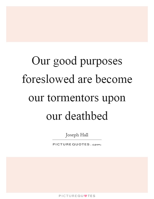 Our good purposes foreslowed are become our tormentors upon our ...
