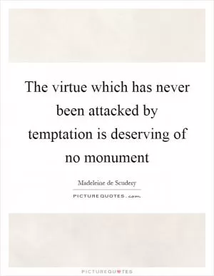 The virtue which has never been attacked by temptation is deserving of no monument Picture Quote #1