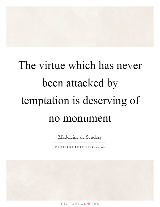 The virtue which has never been attacked by temptation is deserving of no monument Picture Quote #1