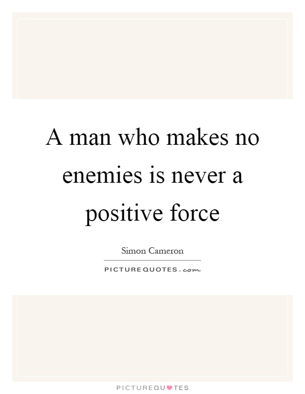 A man who makes no enemies is never a positive force Picture Quote #1