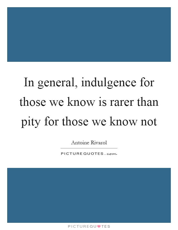 In general, indulgence for those we know is rarer than pity for those we know not Picture Quote #1