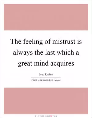 The feeling of mistrust is always the last which a great mind acquires Picture Quote #1