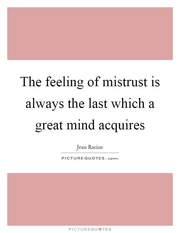 The feeling of mistrust is always the last which a great mind acquires Picture Quote #1