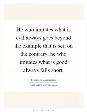 He who imitates what is evil always goes beyond the example that is set; on the contrary, he who imitates what is good always falls short Picture Quote #1