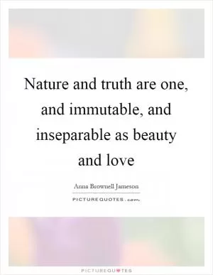 Nature and truth are one, and immutable, and inseparable as beauty and love Picture Quote #1