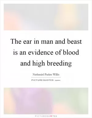 The ear in man and beast is an evidence of blood and high breeding Picture Quote #1