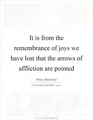 It is from the remembrance of joys we have lost that the arrows of affliction are pointed Picture Quote #1