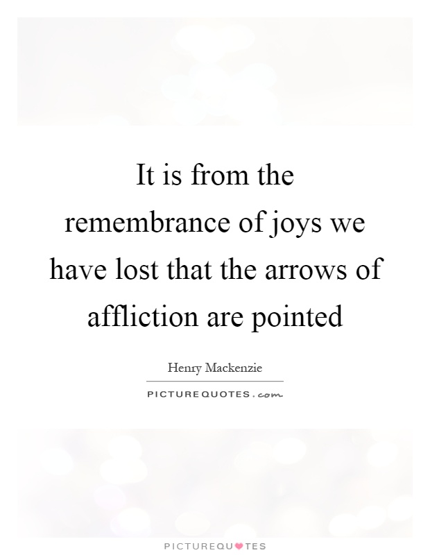 It is from the remembrance of joys we have lost that the arrows of affliction are pointed Picture Quote #1