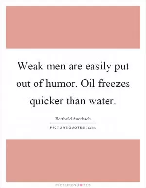 Weak men are easily put out of humor. Oil freezes quicker than water Picture Quote #1