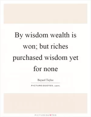 By wisdom wealth is won; but riches purchased wisdom yet for none Picture Quote #1