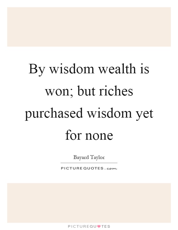 By wisdom wealth is won; but riches purchased wisdom yet for none Picture Quote #1