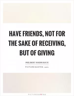 Have friends, not for the sake of receiving, but of giving Picture Quote #1