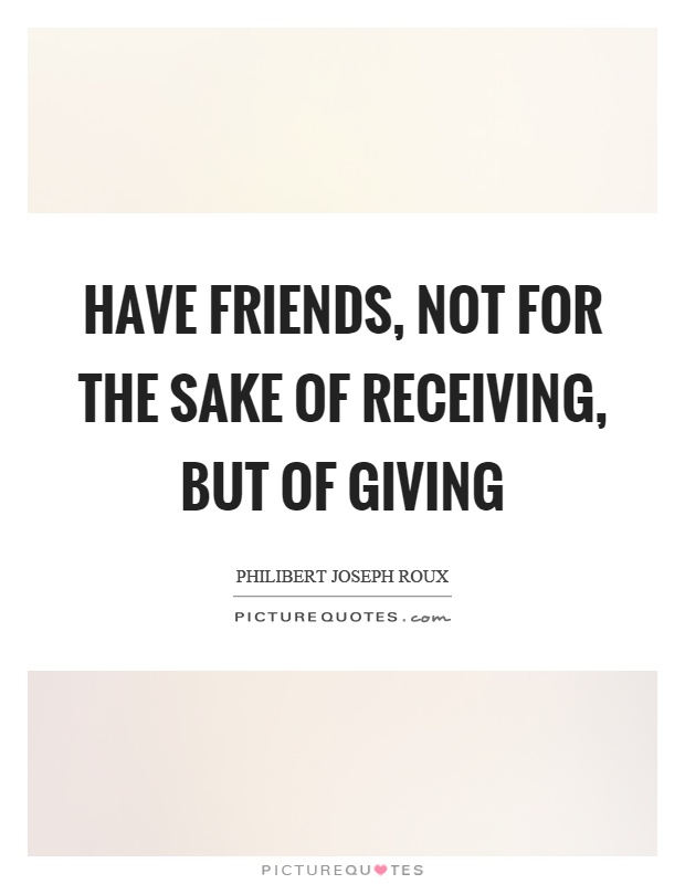 Have friends, not for the sake of receiving, but of giving Picture Quote #1