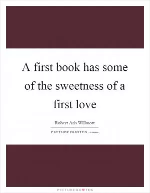 A first book has some of the sweetness of a first love Picture Quote #1