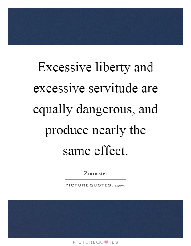 Excessive liberty and excessive servitude are equally dangerous, and produce nearly the same effect Picture Quote #1