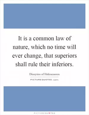 It is a common law of nature, which no time will ever change, that superiors shall rule their inferiors Picture Quote #1