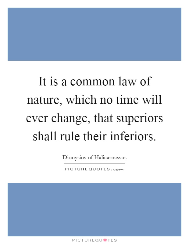 It is a common law of nature, which no time will ever change, that superiors shall rule their inferiors Picture Quote #1