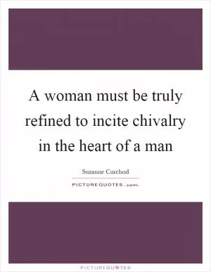 A woman must be truly refined to incite chivalry in the heart of a man Picture Quote #1