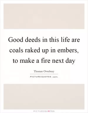 Good deeds in this life are coals raked up in embers, to make a fire next day Picture Quote #1