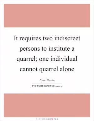 It requires two indiscreet persons to institute a quarrel; one individual cannot quarrel alone Picture Quote #1