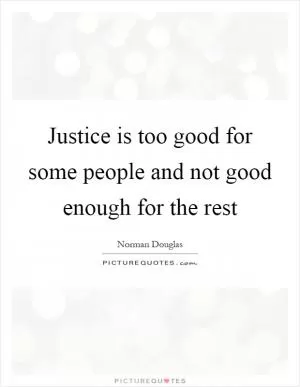Justice is too good for some people and not good enough for the rest Picture Quote #1