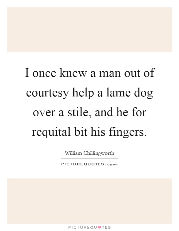I once knew a man out of courtesy help a lame dog over a stile, and he for requital bit his fingers Picture Quote #1