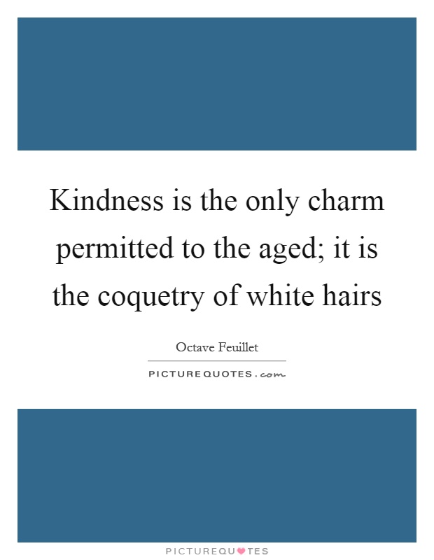Kindness is the only charm permitted to the aged; it is the coquetry of white hairs Picture Quote #1