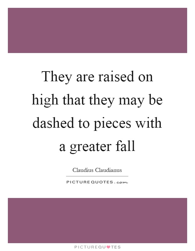 They are raised on high that they may be dashed to pieces with a greater fall Picture Quote #1