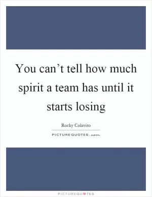 You can’t tell how much spirit a team has until it starts losing Picture Quote #1
