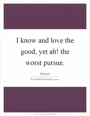 I know and love the good, yet ah! the worst pursue Picture Quote #1