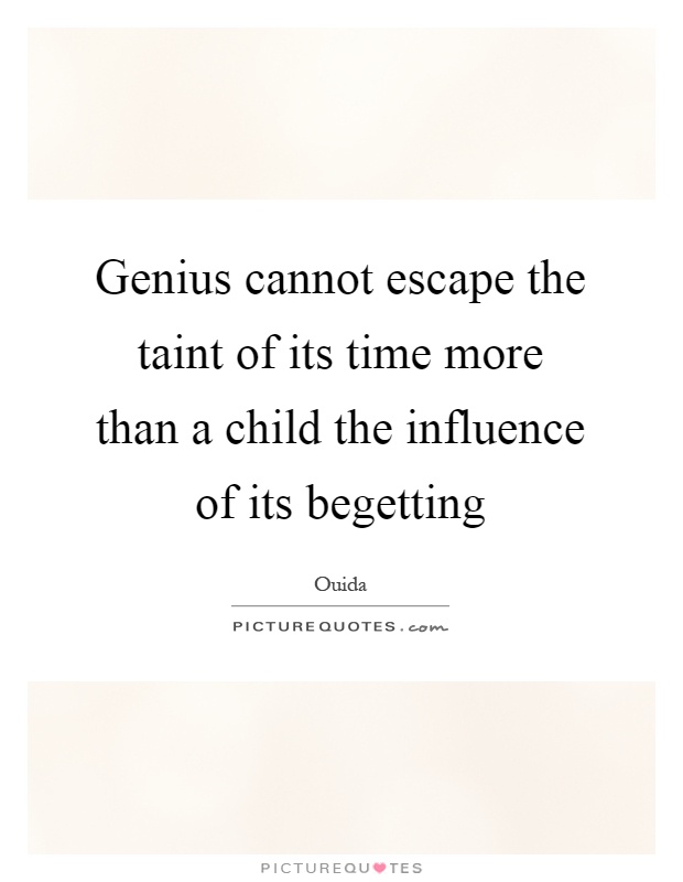 Genius cannot escape the taint of its time more than a child the influence of its begetting Picture Quote #1