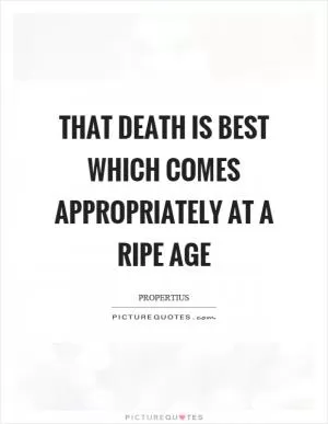 That death is best which comes appropriately at a ripe age Picture Quote #1
