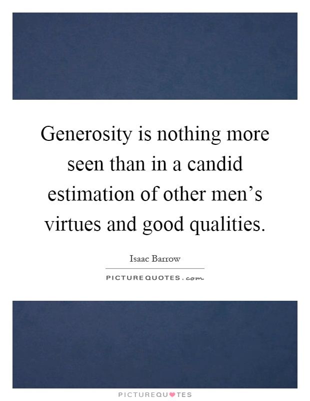 Generosity is nothing more seen than in a candid estimation of other men's virtues and good qualities Picture Quote #1