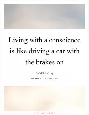 Living with a conscience is like driving a car with the brakes on Picture Quote #1
