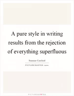 A pure style in writing results from the rejection of everything superfluous Picture Quote #1