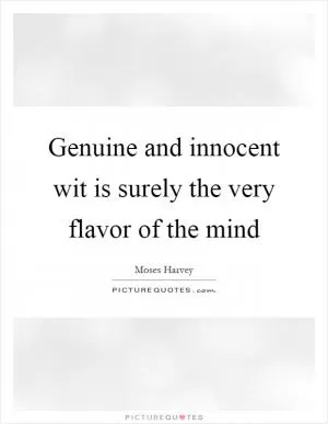Genuine and innocent wit is surely the very flavor of the mind Picture Quote #1