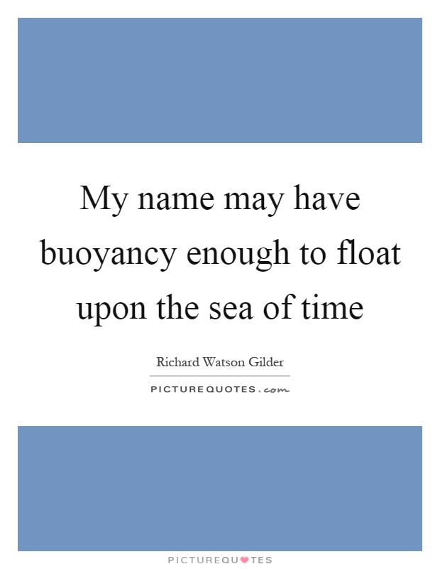 My name may have buoyancy enough to float upon the sea of time Picture Quote #1