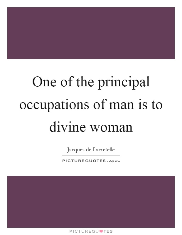 One of the principal occupations of man is to divine woman Picture Quote #1