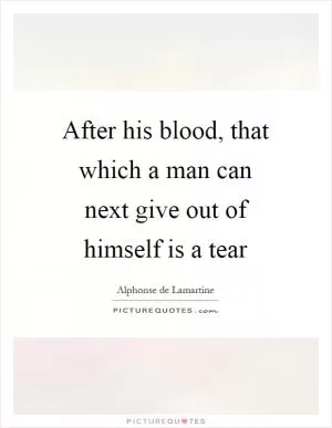 After his blood, that which a man can next give out of himself is a tear Picture Quote #1