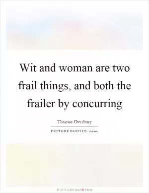Wit and woman are two frail things, and both the frailer by concurring Picture Quote #1