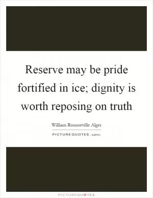 Reserve may be pride fortified in ice; dignity is worth reposing on truth Picture Quote #1