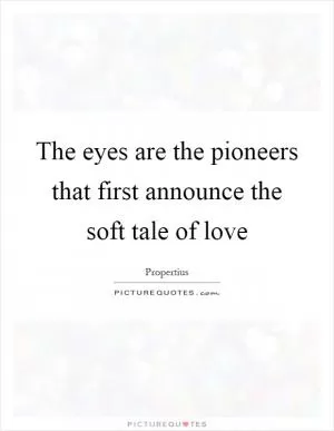The eyes are the pioneers that first announce the soft tale of love Picture Quote #1