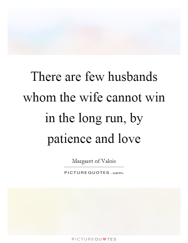 There are few husbands whom the wife cannot win in the long run, by patience and love Picture Quote #1