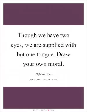 Though we have two eyes, we are supplied with but one tongue. Draw your own moral Picture Quote #1