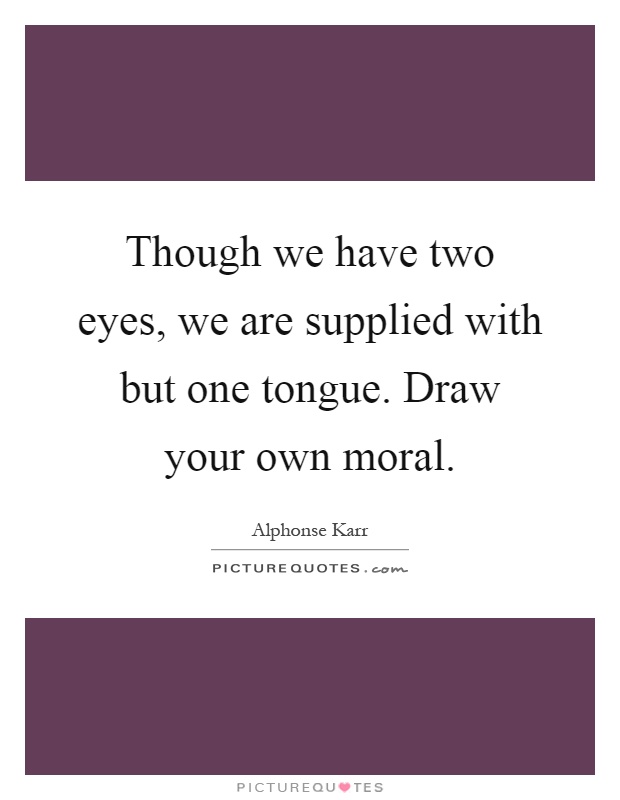 Though we have two eyes, we are supplied with but one tongue. Draw your own moral Picture Quote #1