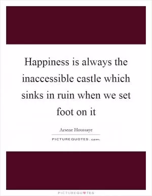 Happiness is always the inaccessible castle which sinks in ruin when we set foot on it Picture Quote #1