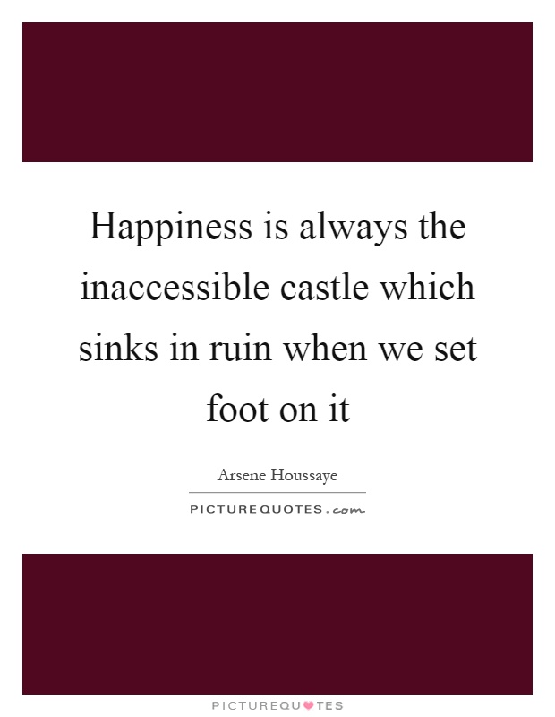 Happiness is always the inaccessible castle which sinks in ruin when we set foot on it Picture Quote #1