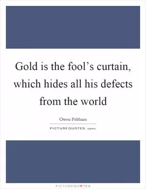 Gold is the fool’s curtain, which hides all his defects from the world Picture Quote #1